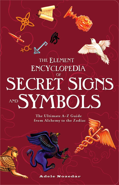 The Element Encyclopedia of Secret Signs and Symbols: The Ultimate A-Z Guide from Alchemy to the Zodiac by Adele Nozedar