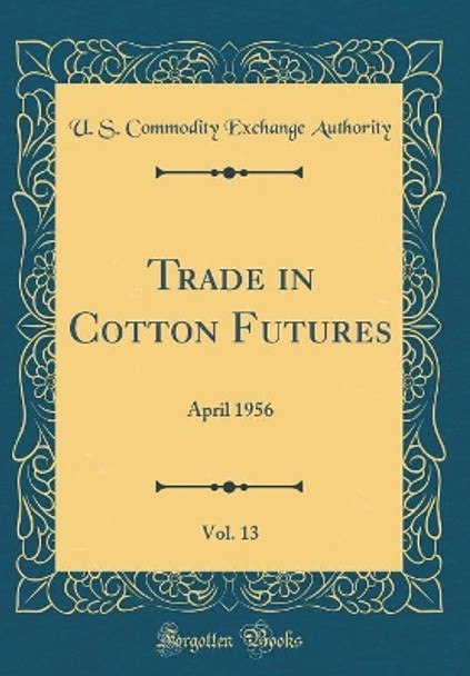 Trade in Cotton Futures, Vol. 13: April 1956 (Classic Reprint) by U. S. Commodity Exchange Authority 9780365589679