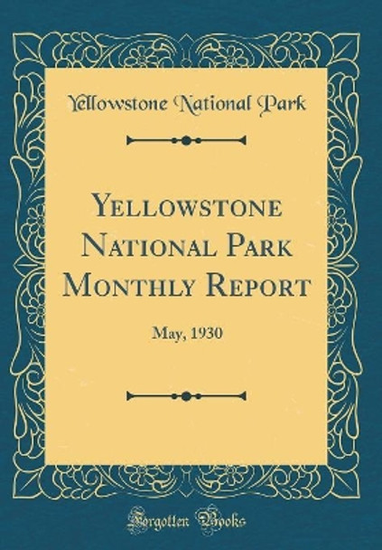 Yellowstone National Park Monthly Report: May, 1930 (Classic Reprint) by Yellowstone National Park 9780366189564