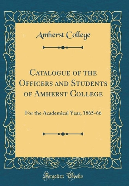 Catalogue of the Officers and Students of Amherst College: For the Academical Year, 1865-66 (Classic Reprint) by Amherst College 9780366200481