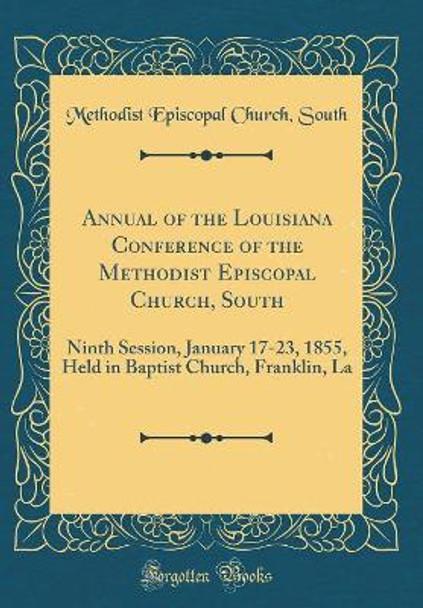 Annual of the Louisiana Conference of the Methodist Episcopal Church, South: Ninth Session, January 17-23, 1855, Held in Baptist Church, Franklin, La (Classic Reprint) by Methodist Episcopal Church, South 9780366201389