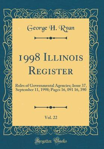 1998 Illinois Register, Vol. 22: Rules of Governmental Agencies; Issue 37, September 11, 1998; Pages 16, 091 16, 390  (Classic Reprint) by George H. Ryan 9780366278732