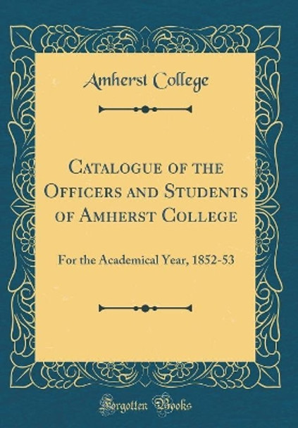 Catalogue of the Officers and Students of Amherst College: For the Academical Year, 1852-53 (Classic Reprint) by Amherst College 9780366310081