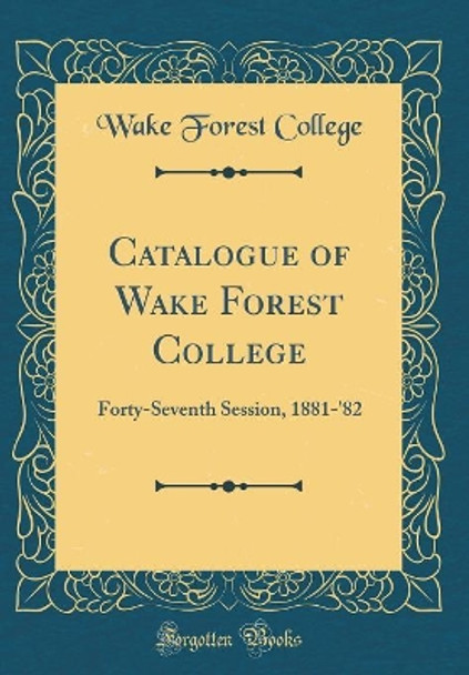 Catalogue of Wake Forest College: Forty-Seventh Session, 1881-'82 (Classic Reprint) by Wake Forest College 9780366362813