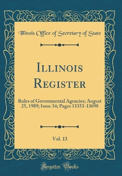 Illinois Register, Vol. 13: Rules of Governmental Agencies; August 25, 1989; Issue 34; Pages 13353-13698 (Classic Reprint) by Illinois Office of Secretary of State 9780366363889