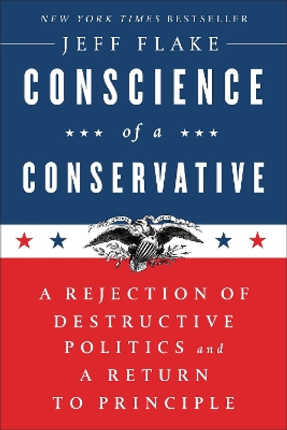 Conscience Of A Conservative: A Rejection Of Destructive Politics And A Return To Principle by Jeff Flake 9780399592911