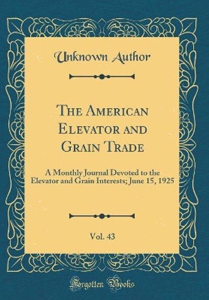 The American Elevator and Grain Trade, Vol. 43: A Monthly Journal Devoted to the Elevator and Grain Interests; June 15, 1925 (Classic Reprint) by Unknown Author 9780428797461