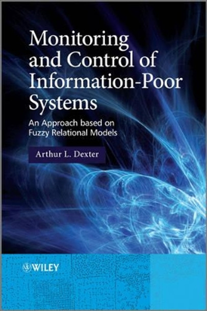 Monitoring and Control of Information-Poor Systems: An Approach based on Fuzzy Relational Models by Arthur L. Dexter 9780470688694