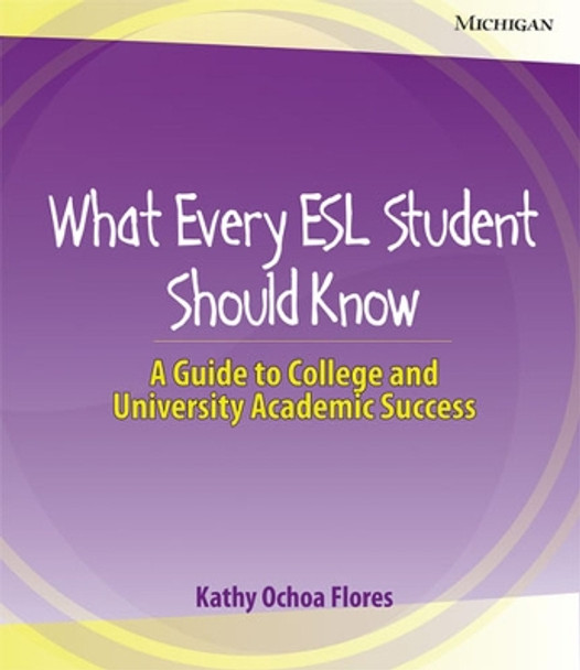 What Every ESL Student Should Know: A Guide to College and University Academic Success by Kathy Ochoa Flores 9780472032860