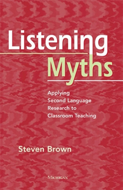 Listening Myths: Applying Second Language Research to Classroom Teaching by Steven Brown 9780472034598