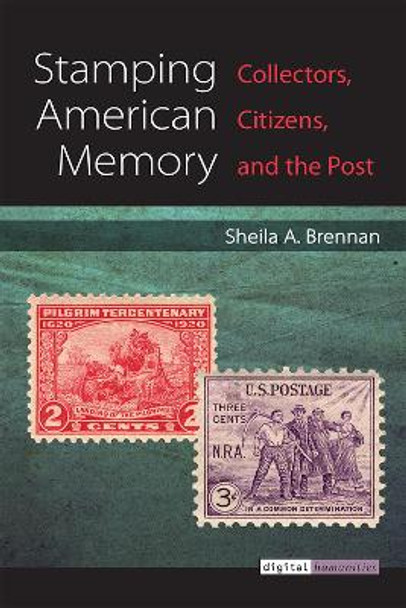 Stamping American Memory: Collectors, Citizens, and the Post by Sheila Brennan 9780472038763