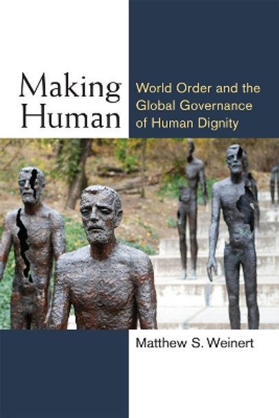 Making Human: World Order and the Global Governance of Human Dignity by Matthew S. Weinert 9780472072491