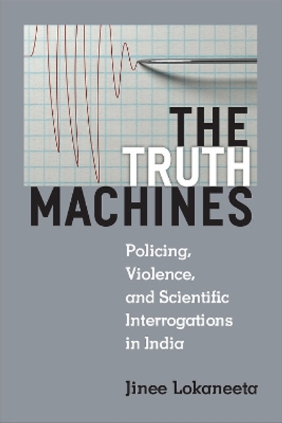 The Truth Machines: Policing, Violence, and Scientific Interrogations in India by Jinee Lokaneeta 9780472074396