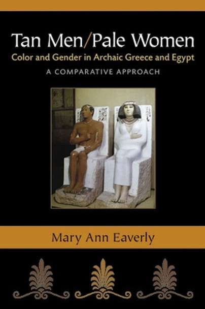 Tan Men/Pale Women: Color and Gender in Archaic Greece and Egypt, a Comparative Approach by Mary Ann Eaverly 9780472119110