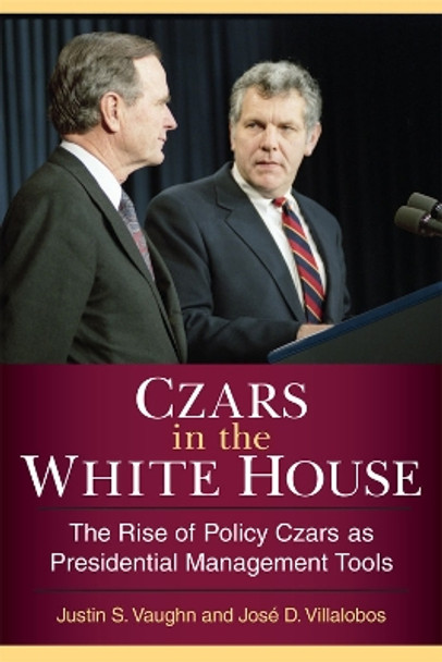 Czars in the White House: The Rise of Policy Czars as Presidential Management Tools by Justin S. Vaughn 9780472119585