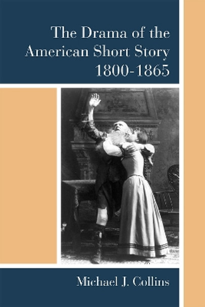 The Drama of the American Short Story, 1800-1865 by Michael J. Collins 9780472130030
