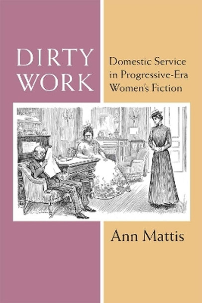 Dirty Work: Domestic Service in Progressive-Era Women's Fiction by Ann Mattis 9780472131297