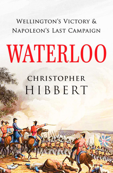 Waterloo: Wellington's Victory and Napoleon's Last Campaign by Christopher Hibbert