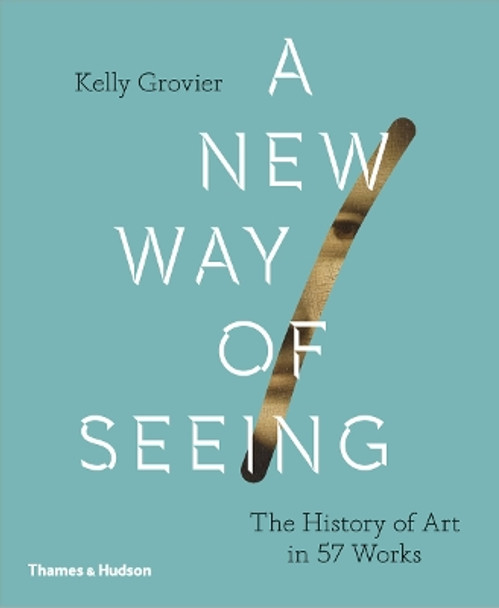 A New Way of Seeing: The History of Art in 57 Works by Kelly Grovier 9780500239636