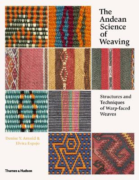 The Andean Science of Weaving: Structures and Techniques of Warp-faced Weaves by Denise Y. Arnold 9780500517925
