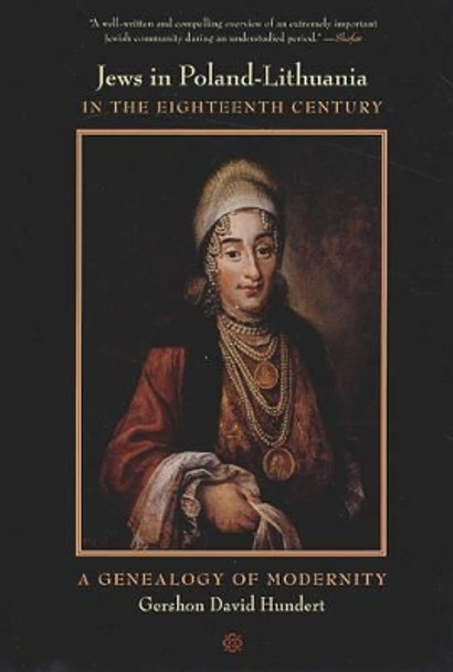 Jews in Poland-Lithuania in the Eighteenth Century: A Genealogy of Modernity by Gershon David Hundert 9780520249943