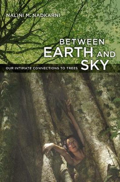 Between Earth and Sky: Our Intimate Connections to Trees by Nalini Nadkarni 9780520261655