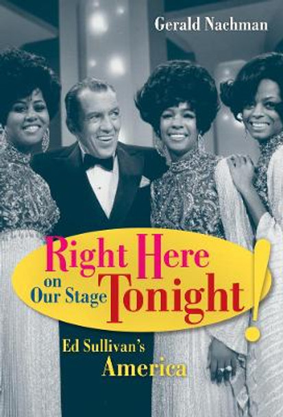 Right Here on Our Stage Tonight!: Ed Sullivan's America by Gerald Nachman 9780520268012