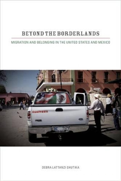 Beyond the Borderlands: Migration and Belonging in the United States and Mexico by Debra Lattanzi Shutika 9780520269590