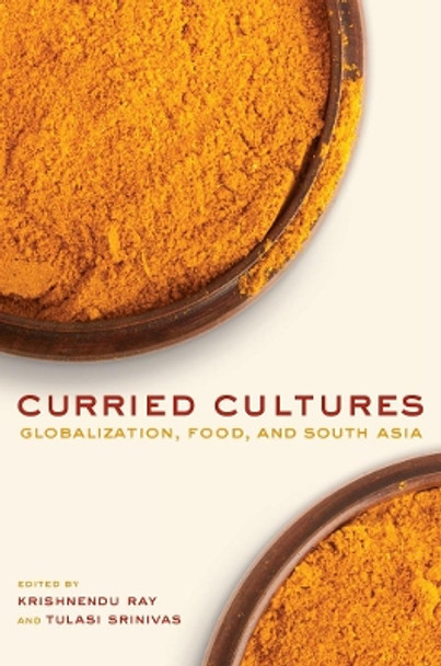 Curried Cultures: Globalization, Food, and South Asia by Krishnendu Ray 9780520270121