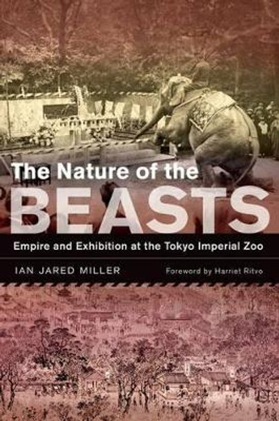 The Nature of the Beasts: Empire and Exhibition at the Tokyo Imperial Zoo by Ian Jared Miller 9780520271869