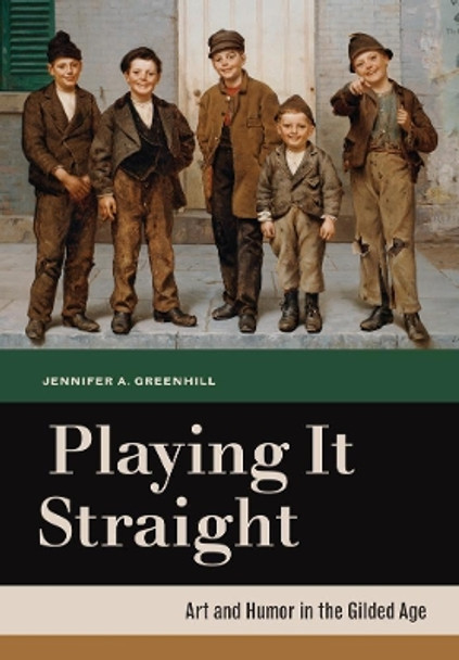 Playing It Straight: Art and Humor in the Gilded Age by Jennifer A. Greenhill 9780520272453