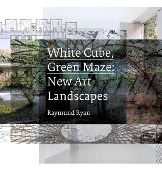 White Cube, Green Maze: New Art Landscapes by Raymund Ryan 9780520274402