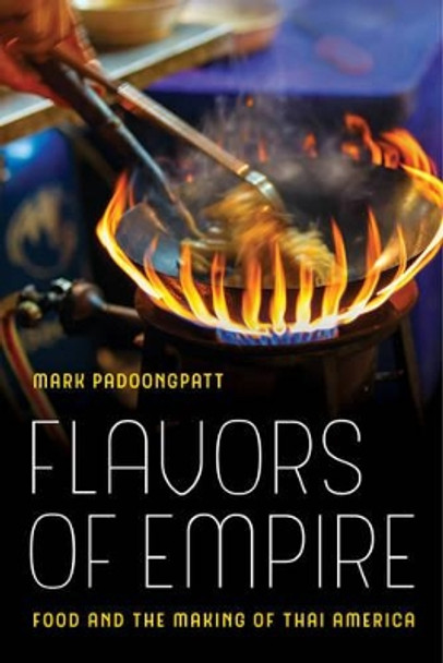 Flavors of Empire: Food and the Making of Thai America by Mark Padoongpatt 9780520293748