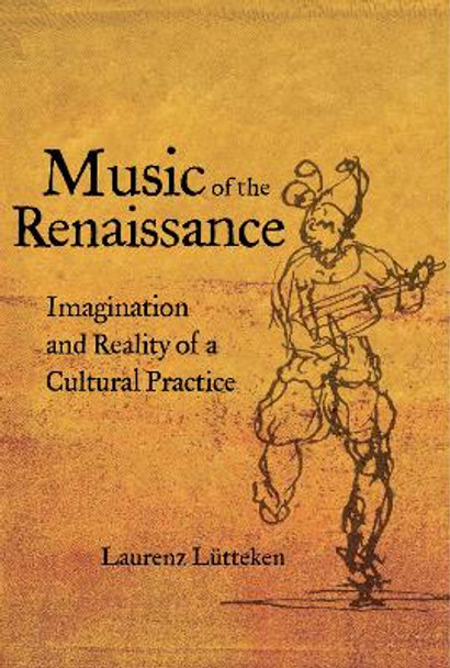 Music of the Renaissance: Imagination and Reality of a Cultural Practice by Laurenz Lutteken 9780520297906