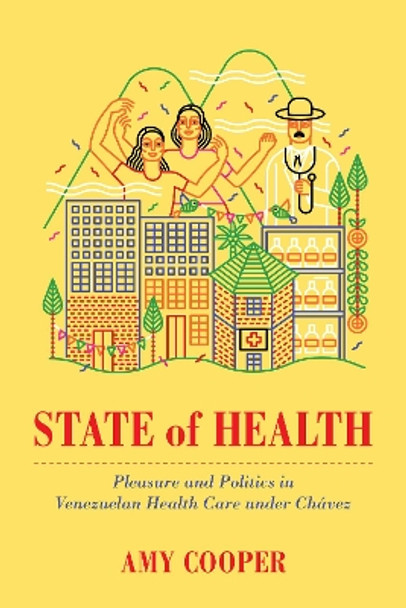 State of Health: Pleasure and Politics in Venezuelan Health Care under Chavez by Amy Cooper 9780520299290
