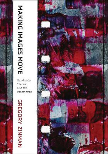 Making Images Move: Handmade Cinema and the Other Arts by Gregory Zinman 9780520302723