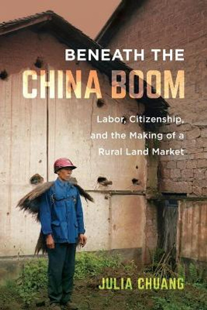 Beneath the China Boom: Labor, Citizenship, and the Making of a Rural Land Market by Julia Chuang 9780520305458