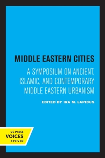 Middle Eastern Cities: A Symposium on Ancient, Islamic, and Contemporary Middle Eastern Urbanism by Ira M. Lapidus 9780520323797