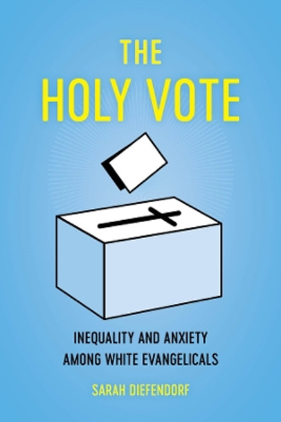 The Holy Vote: Inequality and Anxiety among White Evangelicals by Sarah Diefendorf 9780520355590