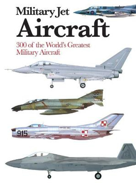 Military Jet Aircraft: 300 of the World's Greatest Military Jet Aircraft by Michael Sharpe