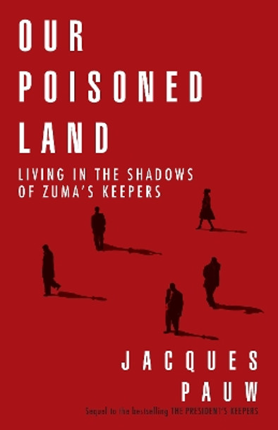 Our Poisoned Land: Living in the Shadows of Zuma’s Keepers by Jacques Pauw 9780624090533