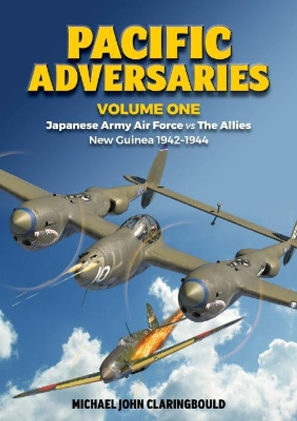 Pacific Adversaries - Volume One: Japanese Army Air Force vs the Allies New Guinea 1942-1944 by Michael Claringbould 9780646803142