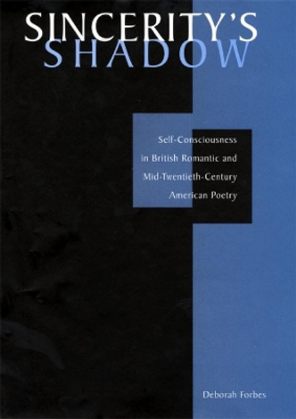 Sincerity's Shadow: Self-Consciousness in British Romantic and Mid-Twentieth-Century American Poetry by Deborah Forbes 9780674011885