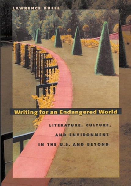 Writing for an Endangered World: Literature, Culture, and Environment in the U.S. and Beyond by Lawrence Buell 9780674012325