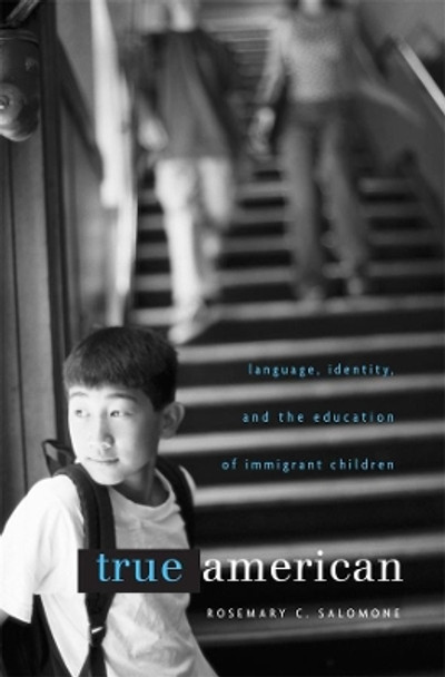 True American: Language, Identity, and the Education of Immigrant Children by Rosemary C. Salomone 9780674046528