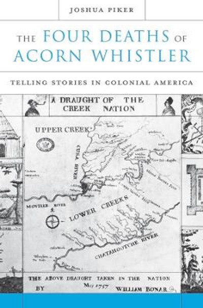 The Four Deaths of Acorn Whistler: Telling Stories in Colonial America by Joshua Piker 9780674046863