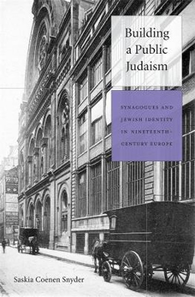 Building a Public Judaism: Synagogues and Jewish Identity in Nineteenth-Century Europe by Saskia Coenen Snyder 9780674059894