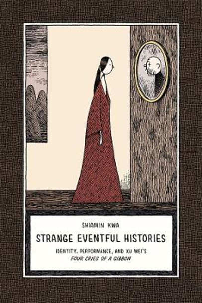 Strange Eventful Histories: Identity, Performance, and Xu Wei's Four Cries of a Gibbon by Shiamin Kwa 9780674066854