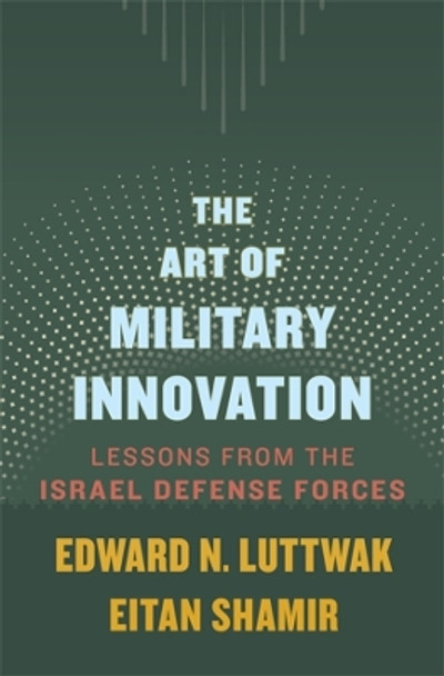 The Art of Military Innovation: Lessons from the Israel Defense Forces by Edward N. Luttwak 9780674660052