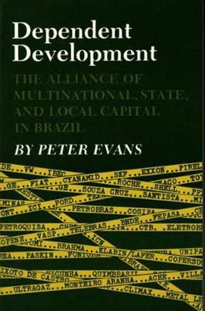 Dependent Development: The Alliance of Multinational, State, and Local Capital in Brazil by Peter B. Evans 9780691021850